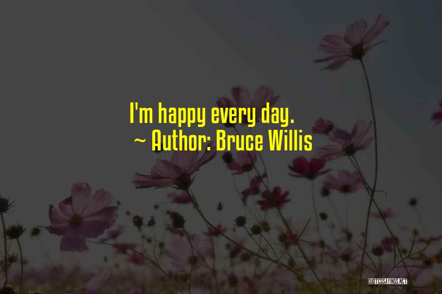 Bruce Willis Quotes: I'm Happy Every Day.