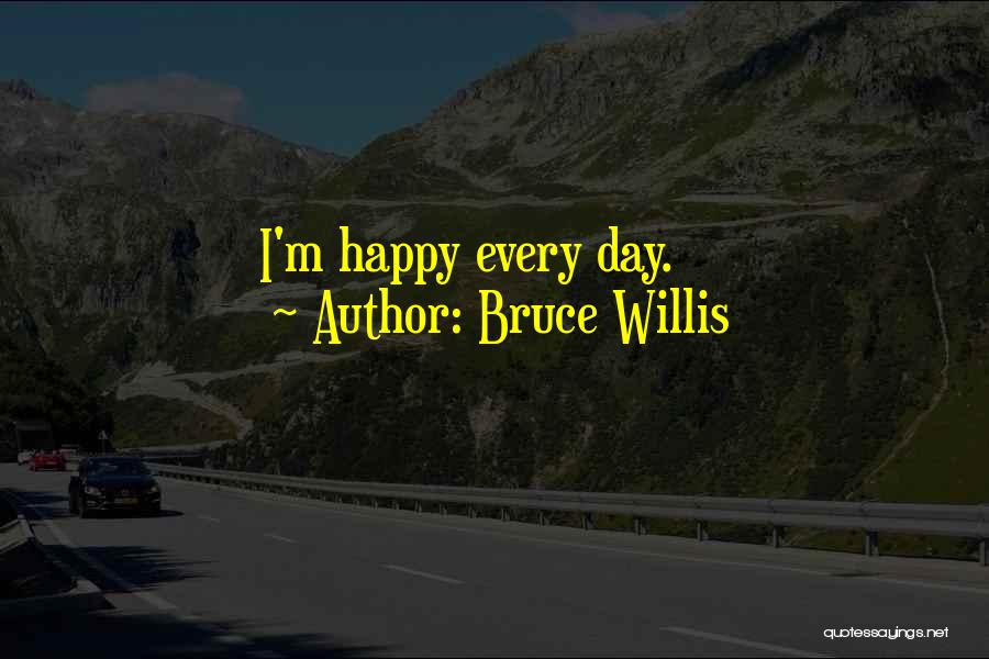 Bruce Willis Quotes: I'm Happy Every Day.