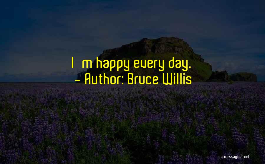 Bruce Willis Quotes: I'm Happy Every Day.