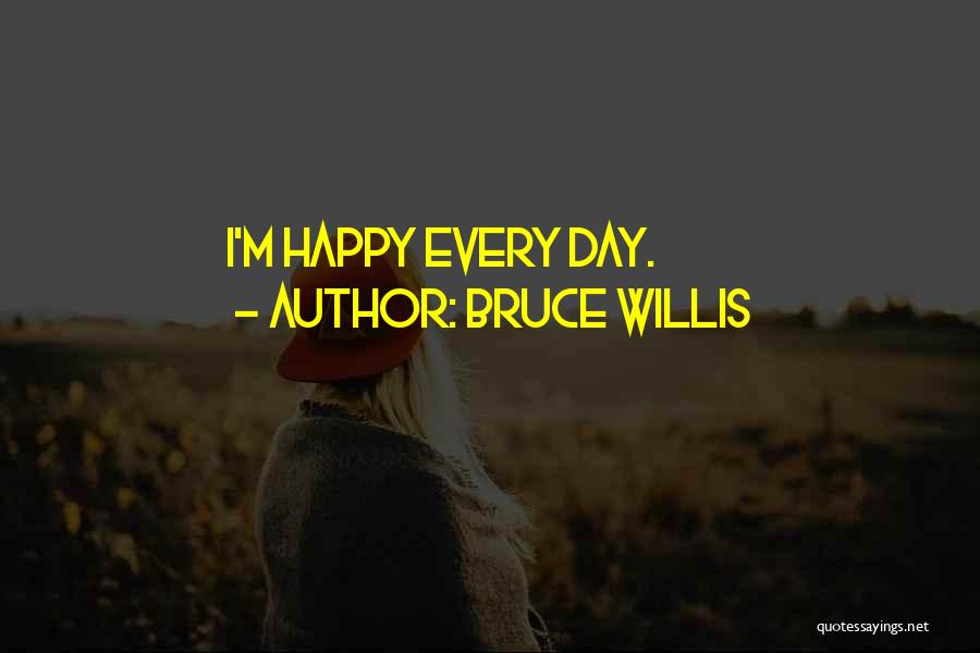 Bruce Willis Quotes: I'm Happy Every Day.