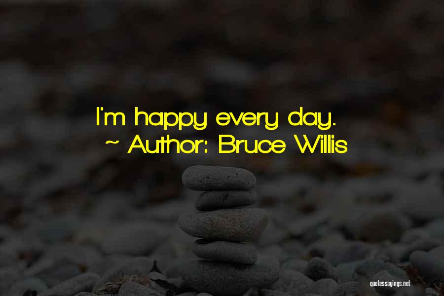 Bruce Willis Quotes: I'm Happy Every Day.