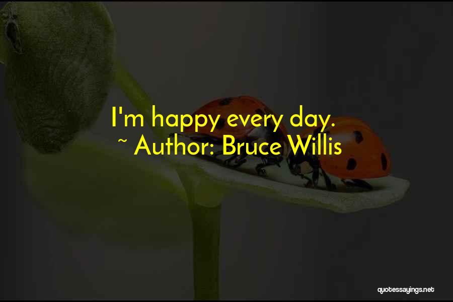 Bruce Willis Quotes: I'm Happy Every Day.