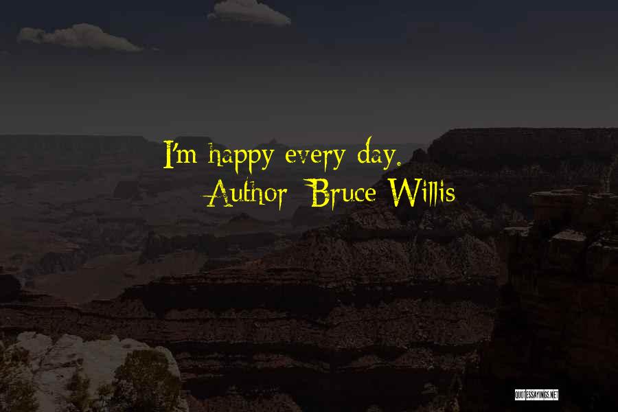 Bruce Willis Quotes: I'm Happy Every Day.