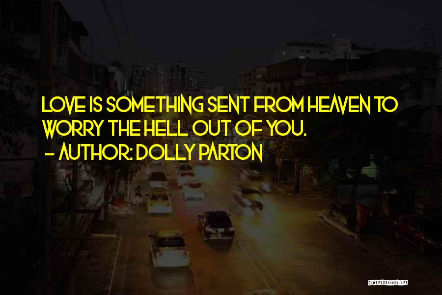 Dolly Parton Quotes: Love Is Something Sent From Heaven To Worry The Hell Out Of You.