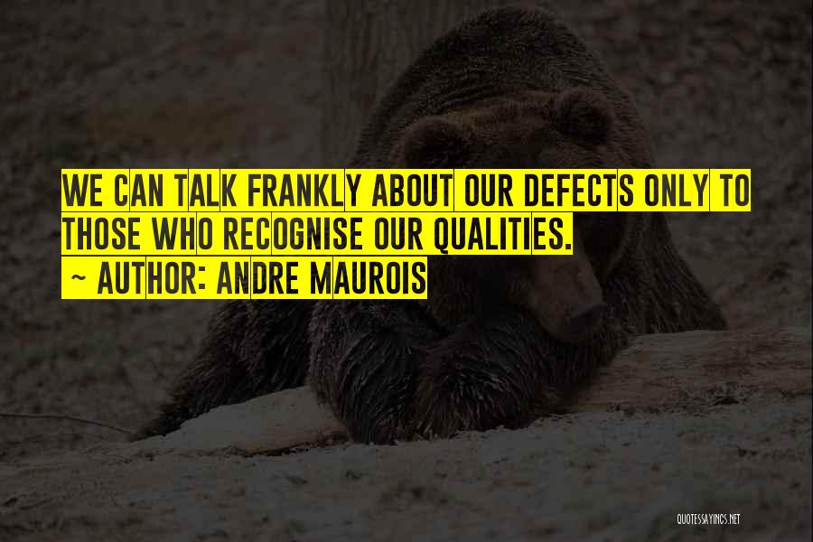 Andre Maurois Quotes: We Can Talk Frankly About Our Defects Only To Those Who Recognise Our Qualities.