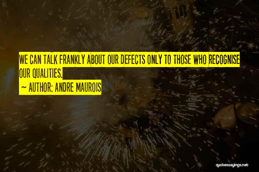 Andre Maurois Quotes: We Can Talk Frankly About Our Defects Only To Those Who Recognise Our Qualities.