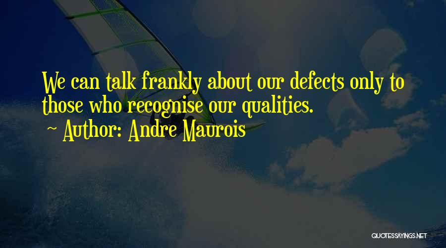 Andre Maurois Quotes: We Can Talk Frankly About Our Defects Only To Those Who Recognise Our Qualities.