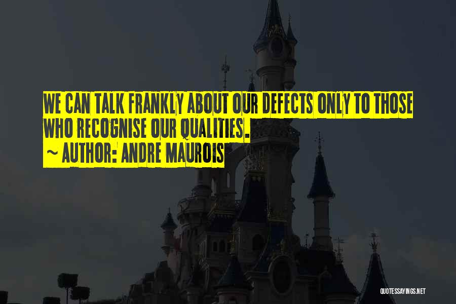 Andre Maurois Quotes: We Can Talk Frankly About Our Defects Only To Those Who Recognise Our Qualities.