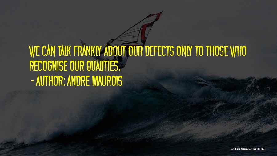 Andre Maurois Quotes: We Can Talk Frankly About Our Defects Only To Those Who Recognise Our Qualities.