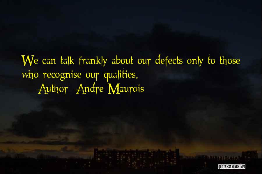 Andre Maurois Quotes: We Can Talk Frankly About Our Defects Only To Those Who Recognise Our Qualities.