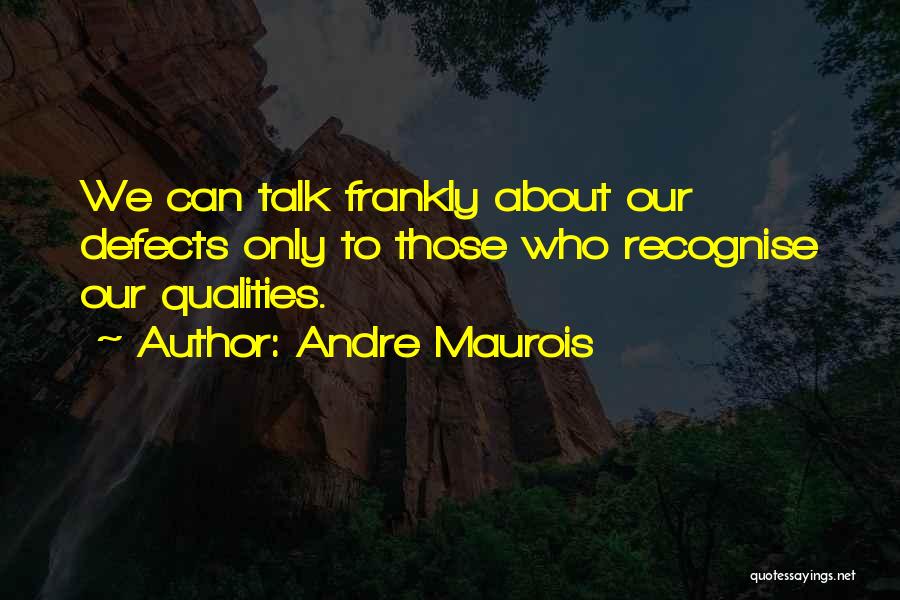 Andre Maurois Quotes: We Can Talk Frankly About Our Defects Only To Those Who Recognise Our Qualities.