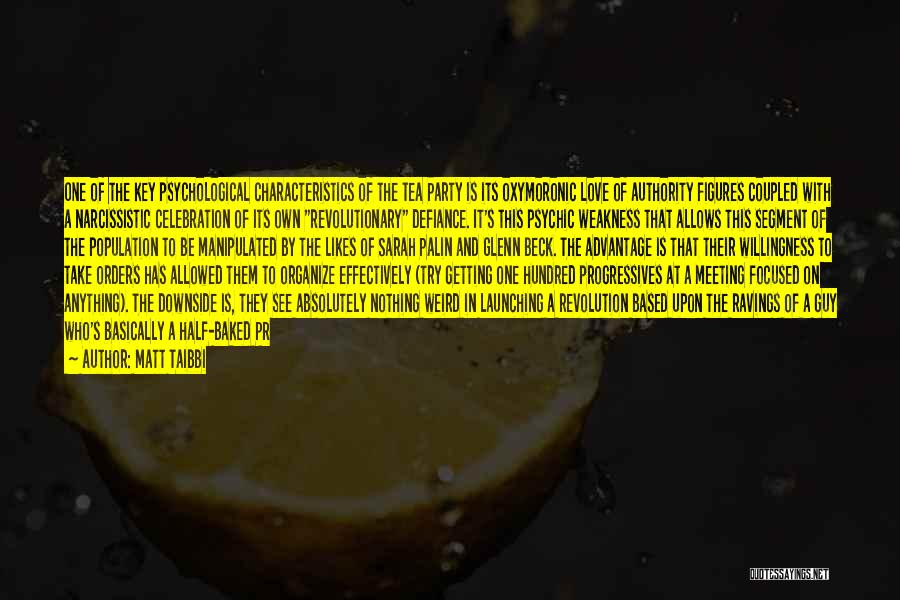 Matt Taibbi Quotes: One Of The Key Psychological Characteristics Of The Tea Party Is Its Oxymoronic Love Of Authority Figures Coupled With A