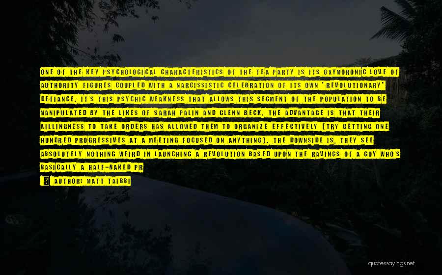 Matt Taibbi Quotes: One Of The Key Psychological Characteristics Of The Tea Party Is Its Oxymoronic Love Of Authority Figures Coupled With A