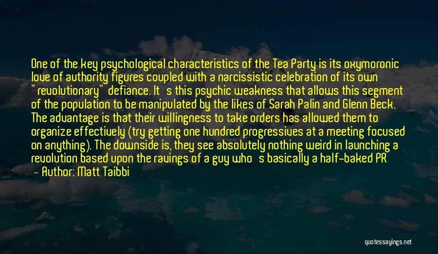 Matt Taibbi Quotes: One Of The Key Psychological Characteristics Of The Tea Party Is Its Oxymoronic Love Of Authority Figures Coupled With A