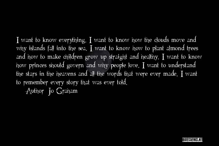 Jo Graham Quotes: I Want To Know Everything. I Want To Know How The Clouds Move And Why Islands Fall Into The Sea.