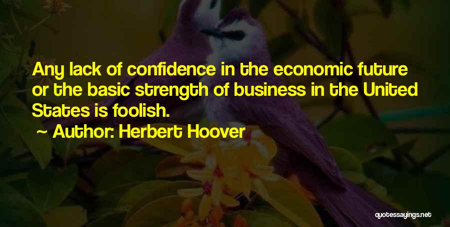 Herbert Hoover Quotes: Any Lack Of Confidence In The Economic Future Or The Basic Strength Of Business In The United States Is Foolish.