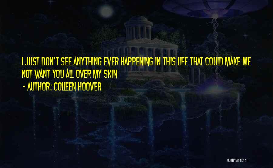 Colleen Hoover Quotes: I Just Don't See Anything Ever Happening In This Life That Could Make Me Not Want You All Over My