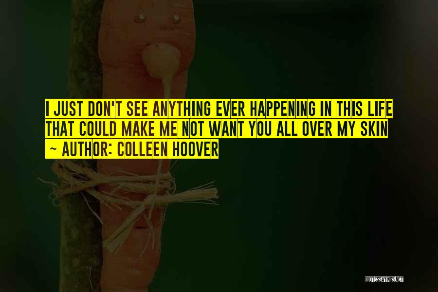 Colleen Hoover Quotes: I Just Don't See Anything Ever Happening In This Life That Could Make Me Not Want You All Over My