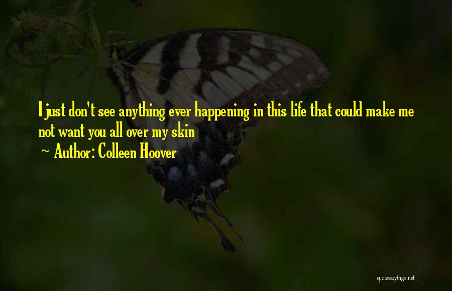 Colleen Hoover Quotes: I Just Don't See Anything Ever Happening In This Life That Could Make Me Not Want You All Over My