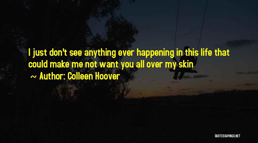 Colleen Hoover Quotes: I Just Don't See Anything Ever Happening In This Life That Could Make Me Not Want You All Over My
