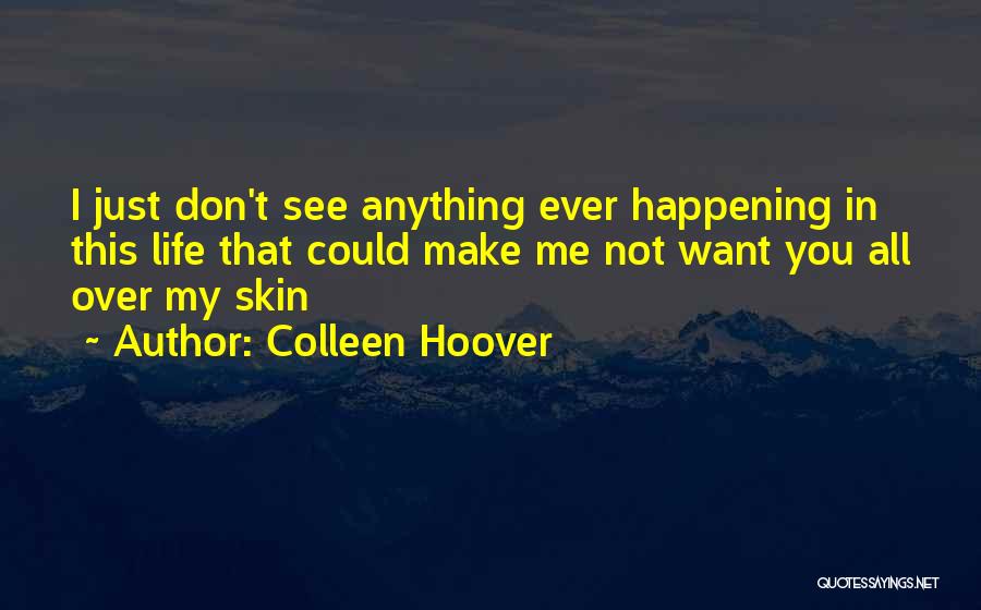 Colleen Hoover Quotes: I Just Don't See Anything Ever Happening In This Life That Could Make Me Not Want You All Over My