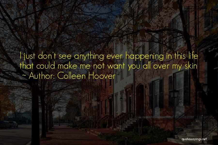 Colleen Hoover Quotes: I Just Don't See Anything Ever Happening In This Life That Could Make Me Not Want You All Over My