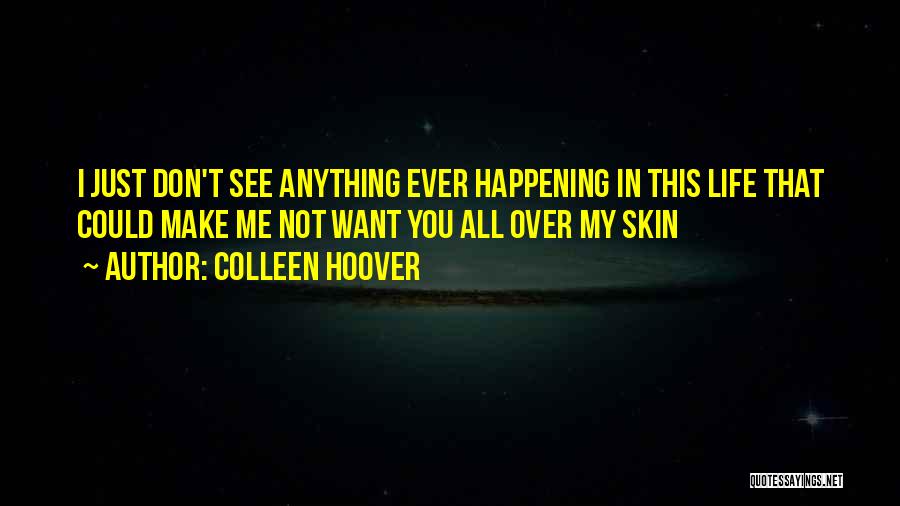Colleen Hoover Quotes: I Just Don't See Anything Ever Happening In This Life That Could Make Me Not Want You All Over My