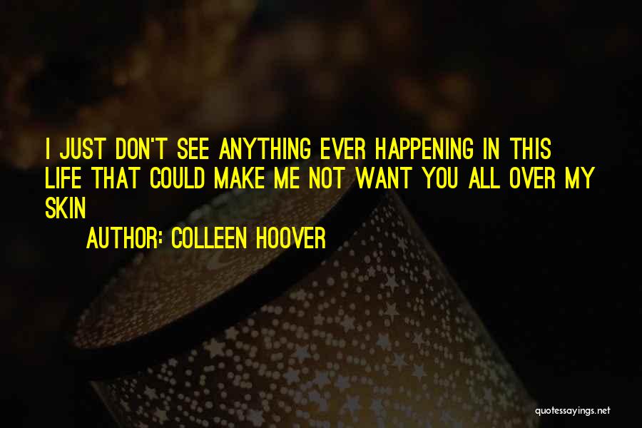 Colleen Hoover Quotes: I Just Don't See Anything Ever Happening In This Life That Could Make Me Not Want You All Over My