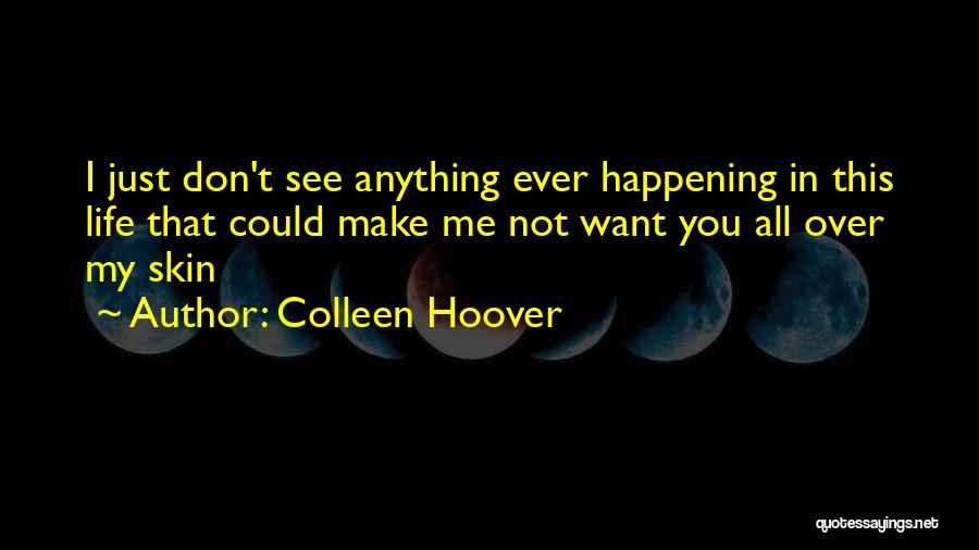 Colleen Hoover Quotes: I Just Don't See Anything Ever Happening In This Life That Could Make Me Not Want You All Over My