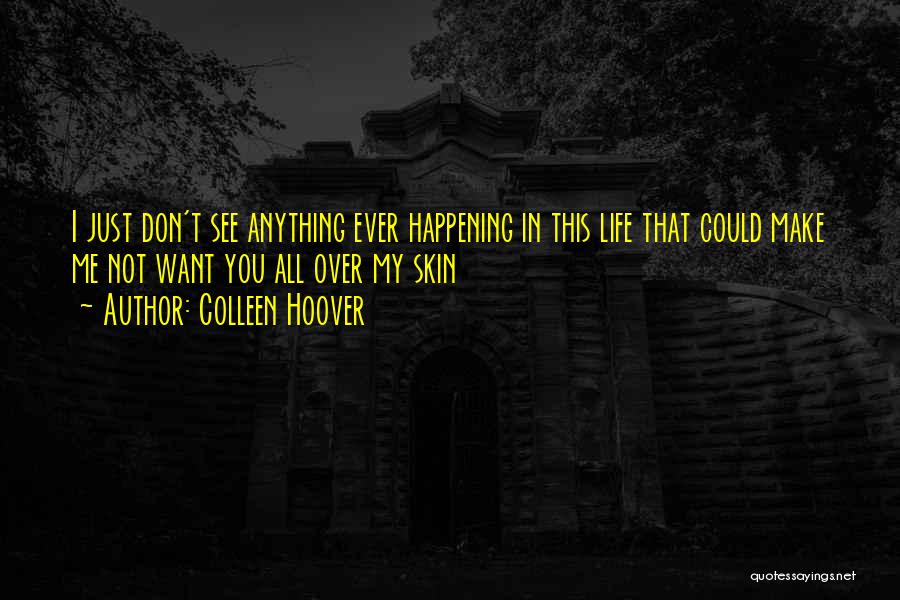 Colleen Hoover Quotes: I Just Don't See Anything Ever Happening In This Life That Could Make Me Not Want You All Over My