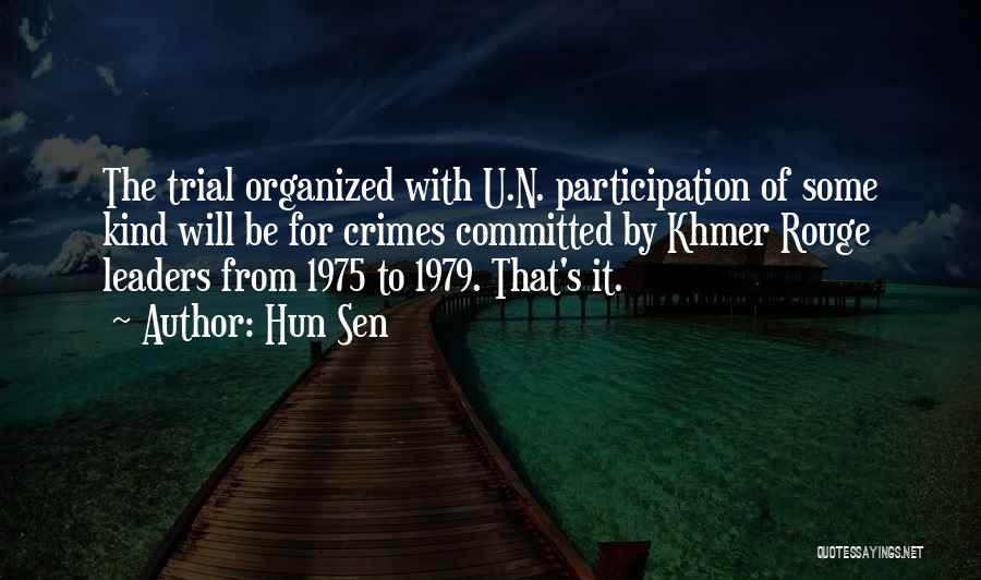 Hun Sen Quotes: The Trial Organized With U.n. Participation Of Some Kind Will Be For Crimes Committed By Khmer Rouge Leaders From 1975