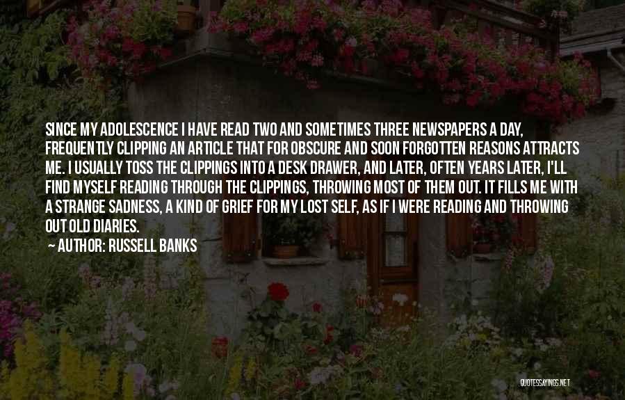 Russell Banks Quotes: Since My Adolescence I Have Read Two And Sometimes Three Newspapers A Day, Frequently Clipping An Article That For Obscure