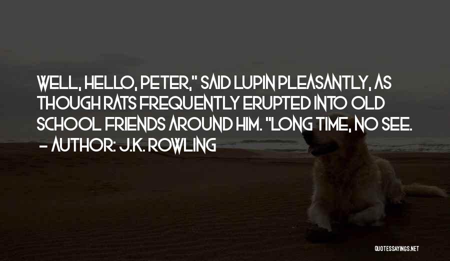 J.K. Rowling Quotes: Well, Hello, Peter, Said Lupin Pleasantly, As Though Rats Frequently Erupted Into Old School Friends Around Him. Long Time, No