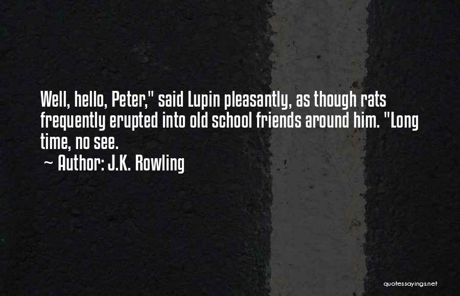 J.K. Rowling Quotes: Well, Hello, Peter, Said Lupin Pleasantly, As Though Rats Frequently Erupted Into Old School Friends Around Him. Long Time, No