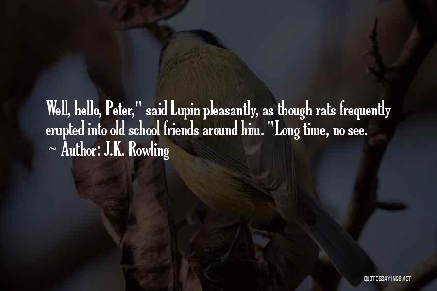 J.K. Rowling Quotes: Well, Hello, Peter, Said Lupin Pleasantly, As Though Rats Frequently Erupted Into Old School Friends Around Him. Long Time, No