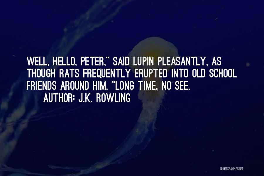 J.K. Rowling Quotes: Well, Hello, Peter, Said Lupin Pleasantly, As Though Rats Frequently Erupted Into Old School Friends Around Him. Long Time, No