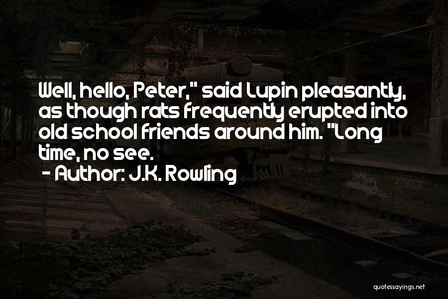 J.K. Rowling Quotes: Well, Hello, Peter, Said Lupin Pleasantly, As Though Rats Frequently Erupted Into Old School Friends Around Him. Long Time, No