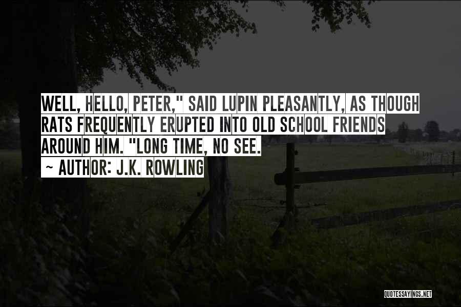 J.K. Rowling Quotes: Well, Hello, Peter, Said Lupin Pleasantly, As Though Rats Frequently Erupted Into Old School Friends Around Him. Long Time, No