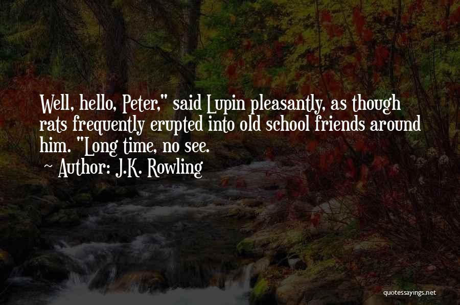 J.K. Rowling Quotes: Well, Hello, Peter, Said Lupin Pleasantly, As Though Rats Frequently Erupted Into Old School Friends Around Him. Long Time, No