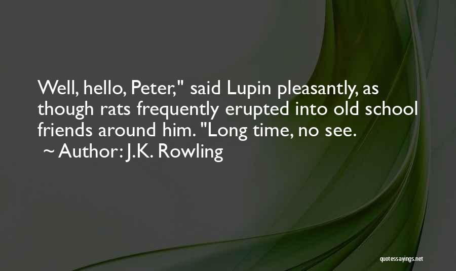 J.K. Rowling Quotes: Well, Hello, Peter, Said Lupin Pleasantly, As Though Rats Frequently Erupted Into Old School Friends Around Him. Long Time, No