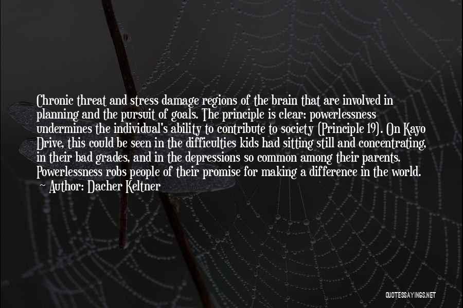 Dacher Keltner Quotes: Chronic Threat And Stress Damage Regions Of The Brain That Are Involved In Planning And The Pursuit Of Goals. The
