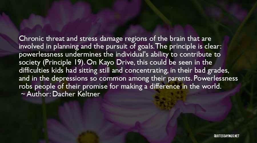 Dacher Keltner Quotes: Chronic Threat And Stress Damage Regions Of The Brain That Are Involved In Planning And The Pursuit Of Goals. The