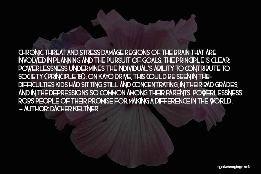 Dacher Keltner Quotes: Chronic Threat And Stress Damage Regions Of The Brain That Are Involved In Planning And The Pursuit Of Goals. The