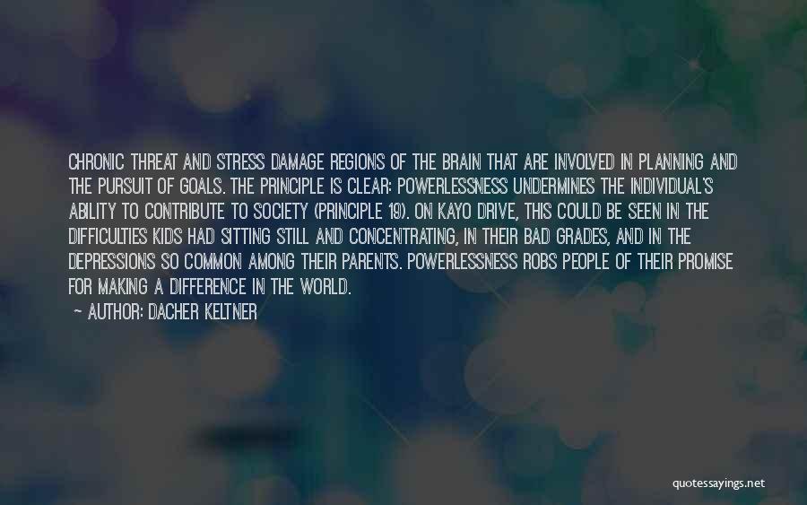 Dacher Keltner Quotes: Chronic Threat And Stress Damage Regions Of The Brain That Are Involved In Planning And The Pursuit Of Goals. The