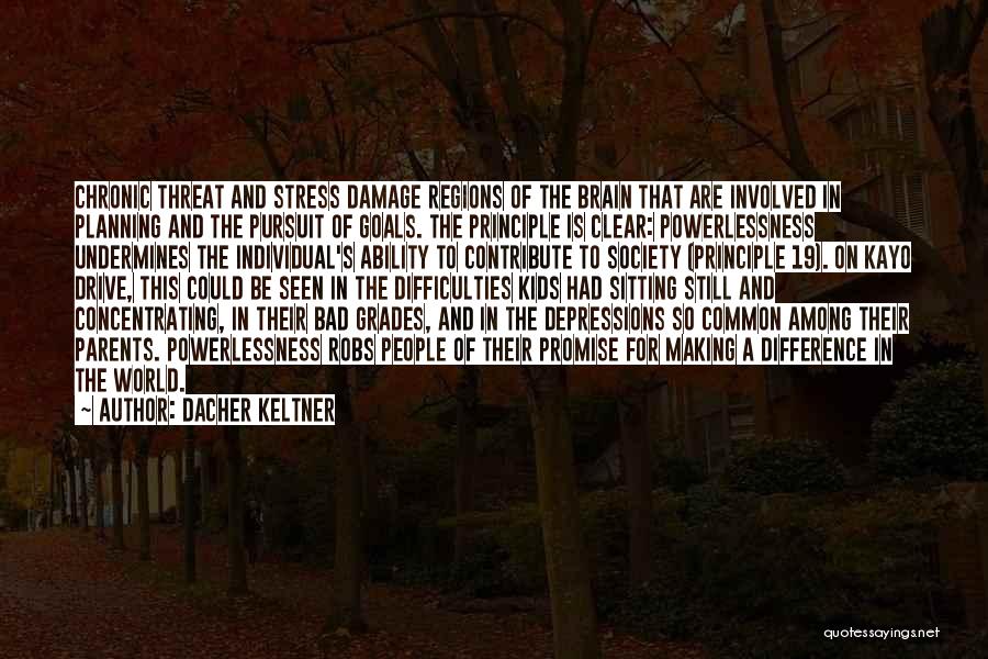 Dacher Keltner Quotes: Chronic Threat And Stress Damage Regions Of The Brain That Are Involved In Planning And The Pursuit Of Goals. The