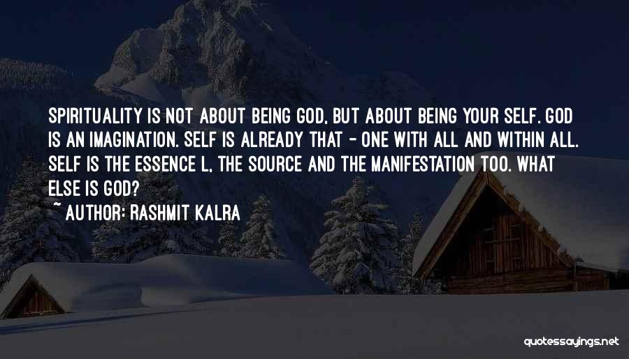 Rashmit Kalra Quotes: Spirituality Is Not About Being God, But About Being Your Self. God Is An Imagination. Self Is Already That -