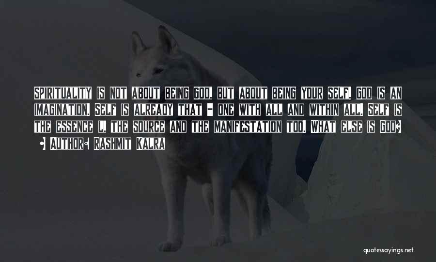 Rashmit Kalra Quotes: Spirituality Is Not About Being God, But About Being Your Self. God Is An Imagination. Self Is Already That -