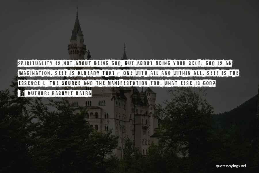 Rashmit Kalra Quotes: Spirituality Is Not About Being God, But About Being Your Self. God Is An Imagination. Self Is Already That -