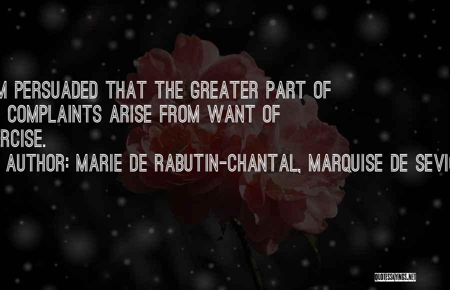 Marie De Rabutin-Chantal, Marquise De Sevigne Quotes: I Am Persuaded That The Greater Part Of Our Complaints Arise From Want Of Exercise.