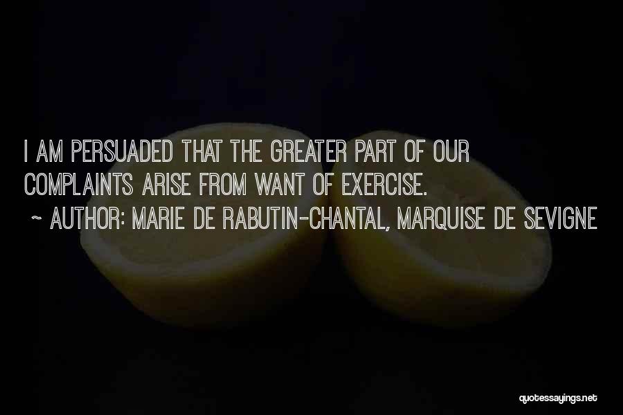 Marie De Rabutin-Chantal, Marquise De Sevigne Quotes: I Am Persuaded That The Greater Part Of Our Complaints Arise From Want Of Exercise.